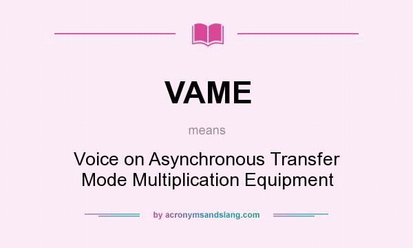 What does VAME mean? It stands for Voice on Asynchronous Transfer Mode Multiplication Equipment