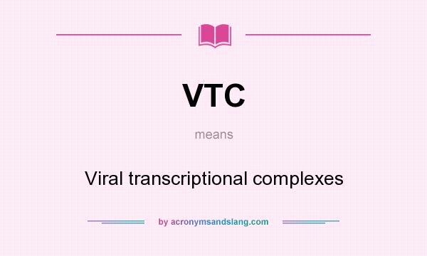 What does VTC mean? It stands for Viral transcriptional complexes