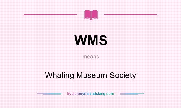 What does WMS mean? It stands for Whaling Museum Society