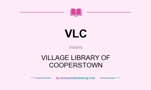 What does VLC mean? It stands for VILLAGE LIBRARY OF COOPERSTOWN