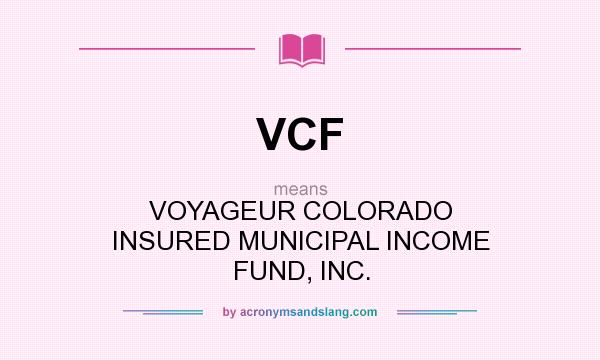What does VCF mean? It stands for VOYAGEUR COLORADO INSURED MUNICIPAL INCOME FUND, INC.