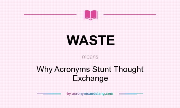 What does WASTE mean? It stands for Why Acronyms Stunt Thought Exchange