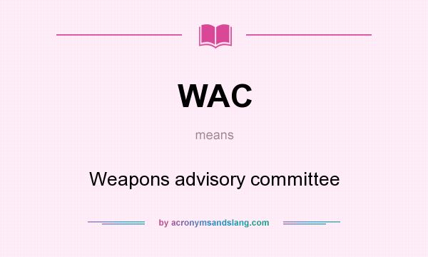 What does WAC mean? It stands for Weapons advisory committee