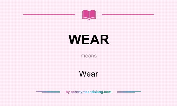 What does WEAR mean? It stands for Wear