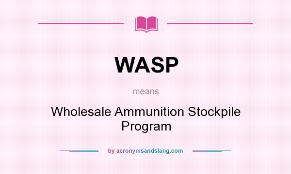 What does WASP mean? It stands for Wholesale Ammunition Stockpile Program