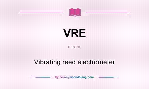 What does VRE mean? It stands for Vibrating reed electrometer