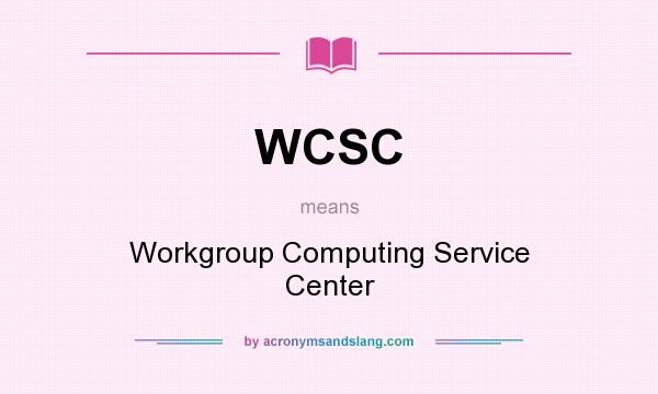 What does WCSC mean? It stands for Workgroup Computing Service Center