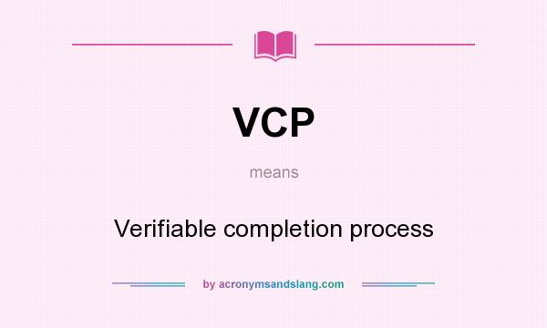 What does VCP mean? It stands for Verifiable completion process