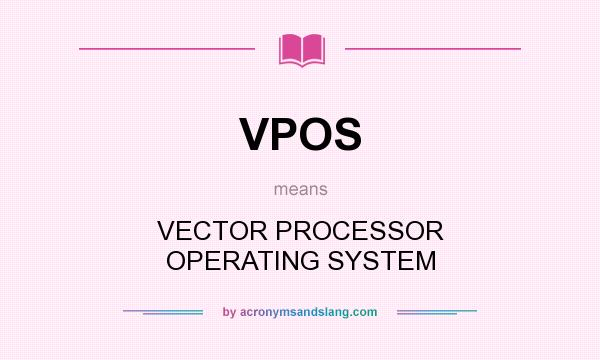 What does VPOS mean? It stands for VECTOR PROCESSOR OPERATING SYSTEM