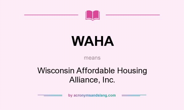 What does WAHA mean? It stands for Wisconsin Affordable Housing Alliance, Inc.
