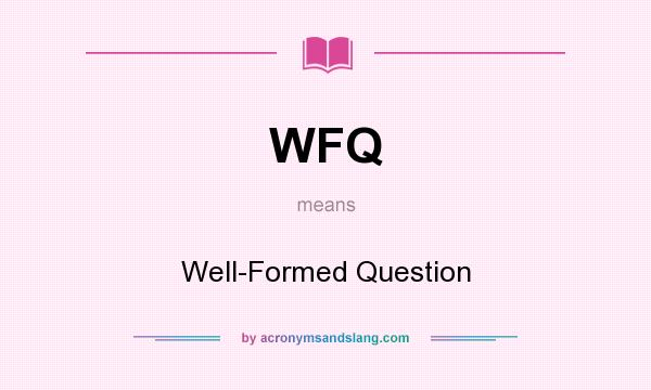 What does WFQ mean? It stands for Well-Formed Question