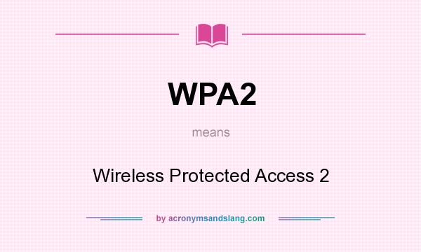 What does WPA2 mean? It stands for Wireless Protected Access 2