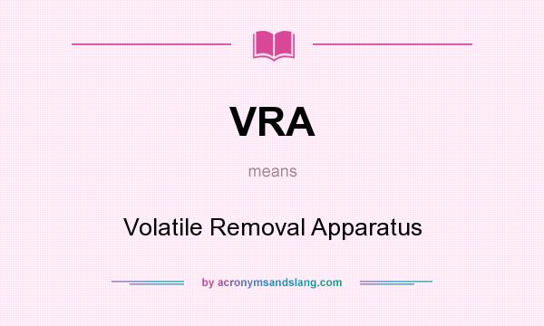 What does VRA mean? It stands for Volatile Removal Apparatus