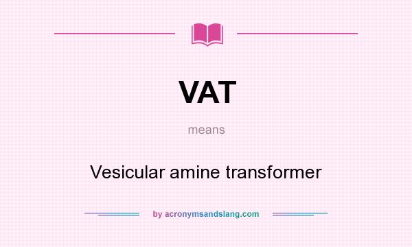 What does VAT mean? It stands for Vesicular amine transformer