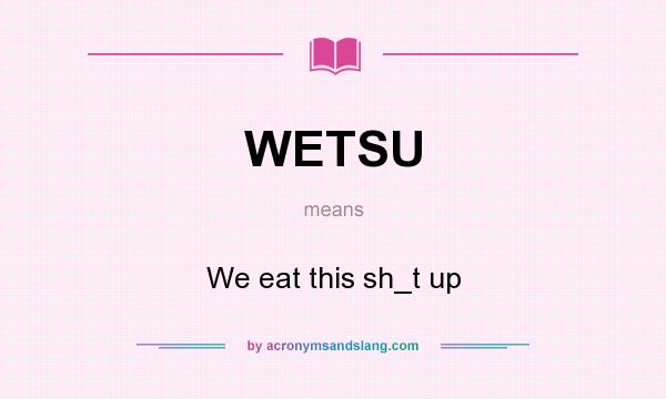 What does WETSU mean? It stands for We eat this sh_t up