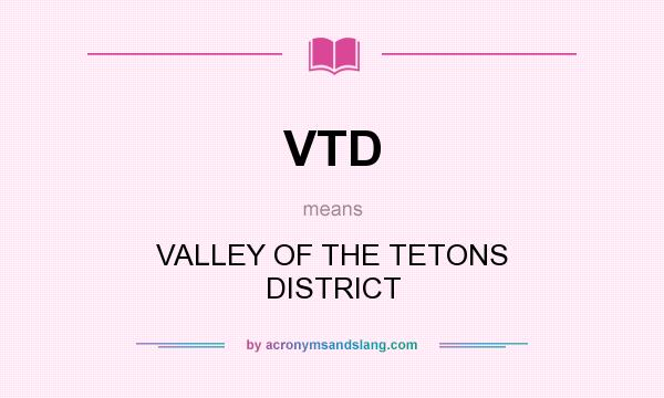 What does VTD mean? It stands for VALLEY OF THE TETONS DISTRICT