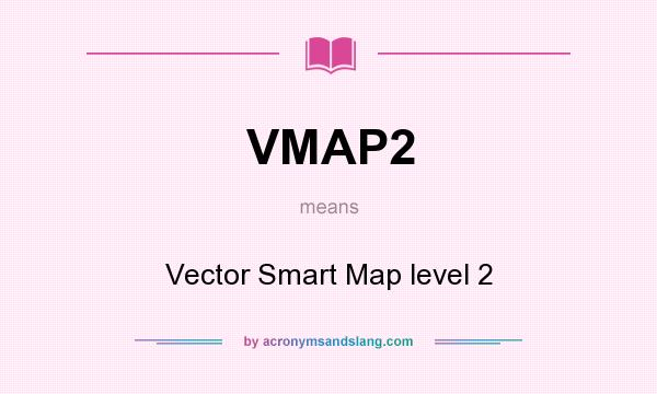 What does VMAP2 mean? It stands for Vector Smart Map level 2
