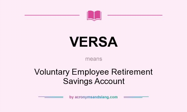 What does VERSA mean? It stands for Voluntary Employee Retirement Savings Account