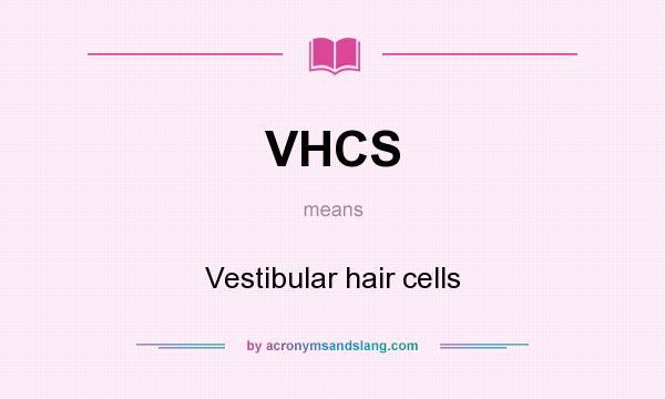 What does VHCS mean? It stands for Vestibular hair cells