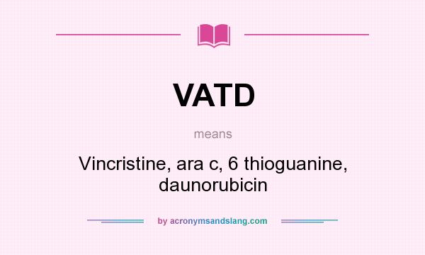 What does VATD mean? It stands for Vincristine, ara c, 6 thioguanine, daunorubicin