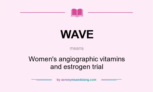 What does WAVE mean? It stands for Women`s angiographic vitamins and estrogen trial