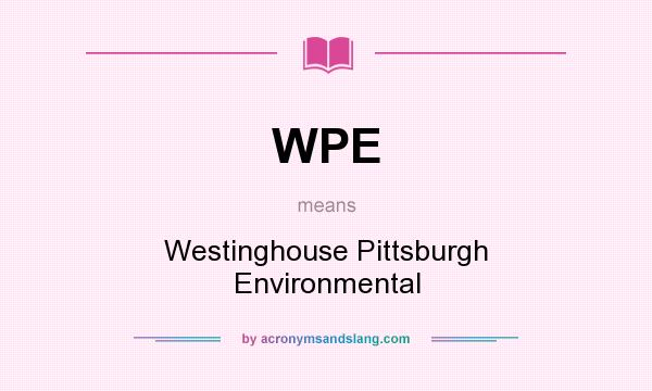 What does WPE mean? It stands for Westinghouse Pittsburgh Environmental