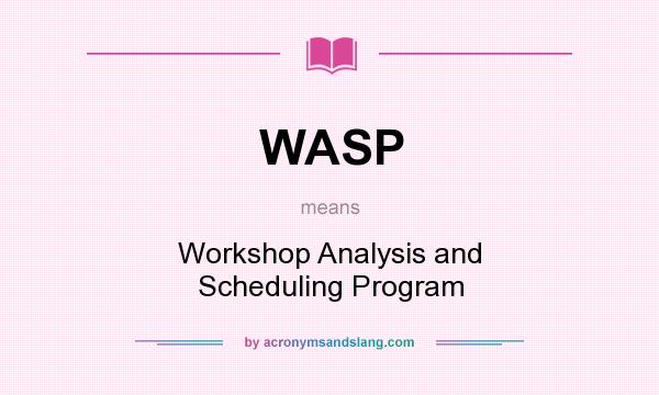 What does WASP mean? It stands for Workshop Analysis and Scheduling Program