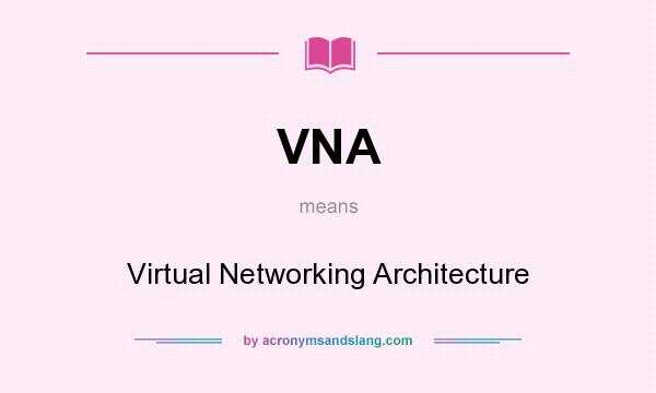 What does VNA mean? It stands for Virtual Networking Architecture