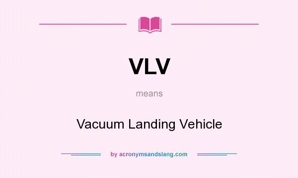 What does VLV mean? It stands for Vacuum Landing Vehicle