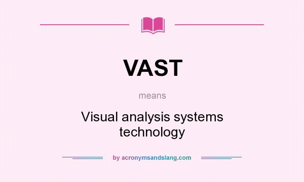 What does VAST mean? It stands for Visual analysis systems technology