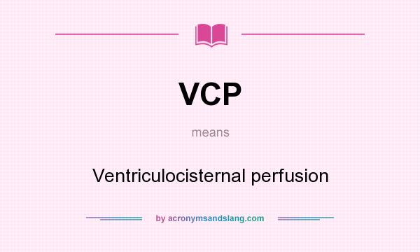 What does VCP mean? It stands for Ventriculocisternal perfusion