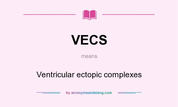 What does VECS mean? It stands for Ventricular ectopic complexes