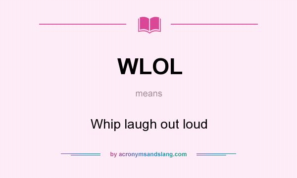 What does WLOL mean? It stands for Whip laugh out loud