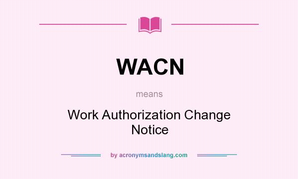 What does WACN mean? It stands for Work Authorization Change Notice