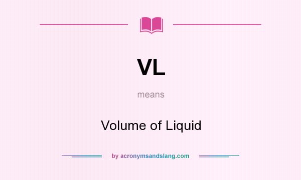 What does VL mean? It stands for Volume of Liquid