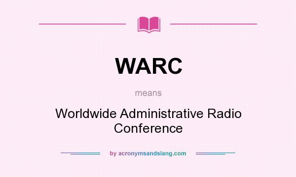 What does WARC mean? It stands for Worldwide Administrative Radio Conference