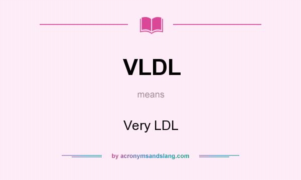 What does VLDL mean? It stands for Very LDL