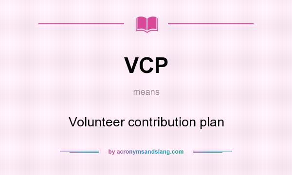What does VCP mean? It stands for Volunteer contribution plan