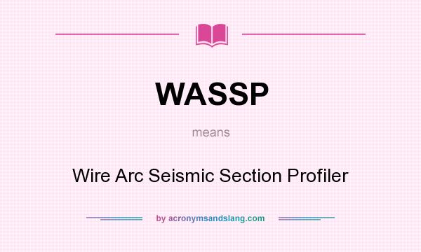 What does WASSP mean? It stands for Wire Arc Seismic Section Profiler