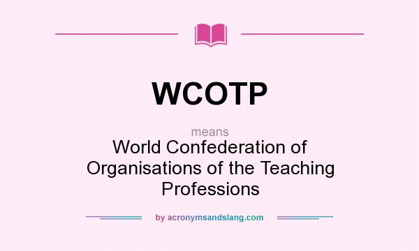 What does WCOTP mean? It stands for World Confederation of Organisations of the Teaching Professions