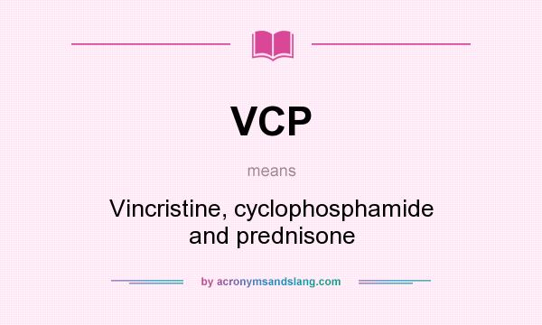 What does VCP mean? It stands for Vincristine, cyclophosphamide and prednisone