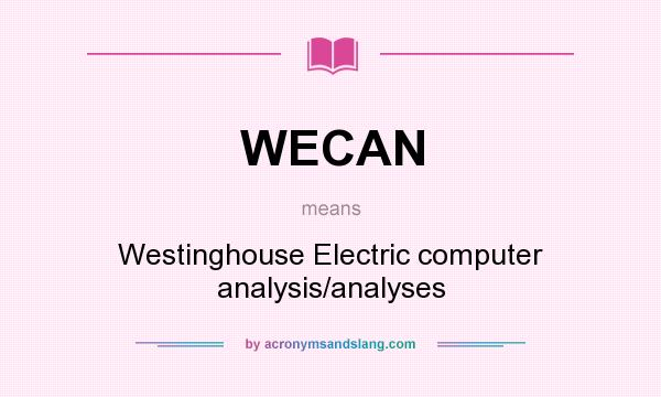 What does WECAN mean? It stands for Westinghouse Electric computer analysis/analyses
