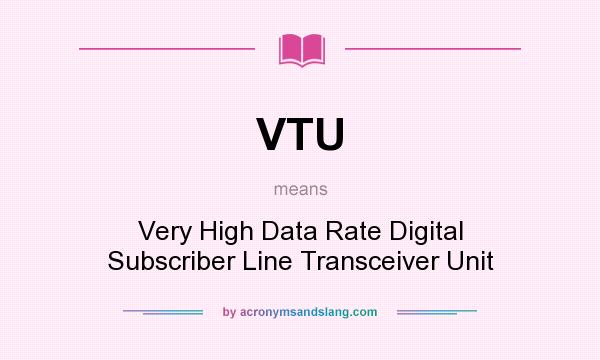 What does VTU mean? It stands for Very High Data Rate Digital Subscriber Line Transceiver Unit