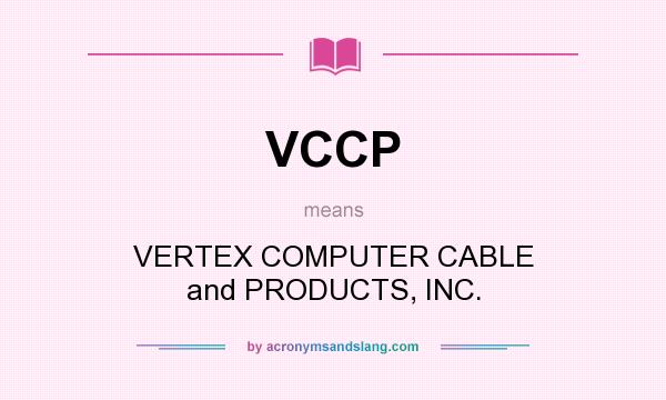 What does VCCP mean? It stands for VERTEX COMPUTER CABLE and PRODUCTS, INC.