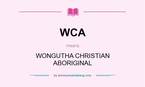 What does WCA mean? It stands for WONGUTHA CHRISTIAN ABORIGINAL