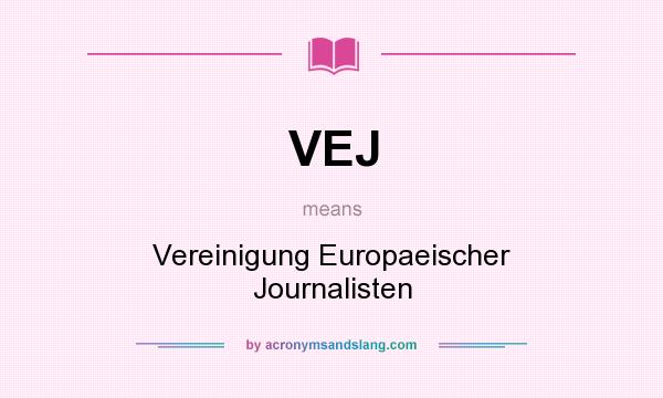 What does VEJ mean? It stands for Vereinigung Europaeischer Journalisten