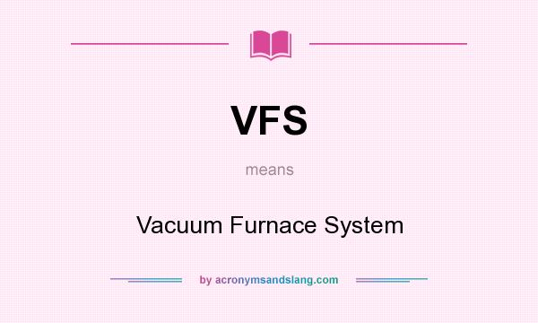 What does VFS mean? It stands for Vacuum Furnace System