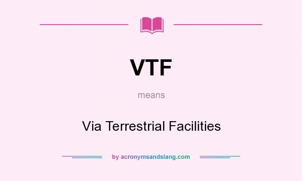 What does VTF mean? It stands for Via Terrestrial Facilities