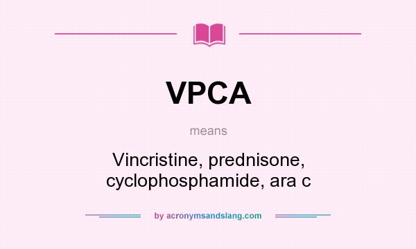 What does VPCA mean? It stands for Vincristine, prednisone, cyclophosphamide, ara c