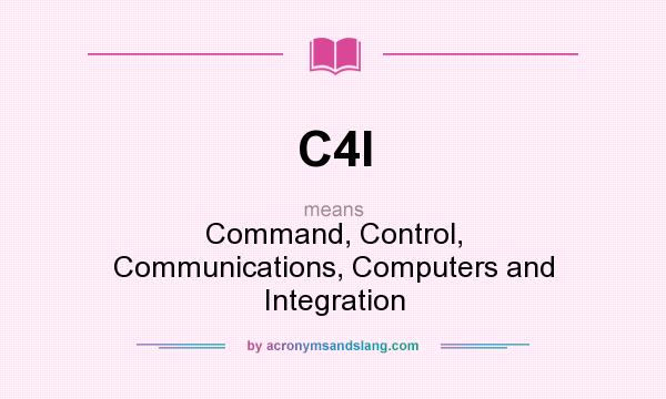 What does C4I mean? It stands for Command, Control, Communications, Computers and Integration